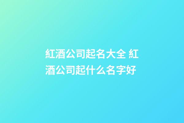 紅酒公司起名大全 紅酒公司起什么名字好-第1張-公司起名-玄機(jī)派
